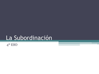 La Subordinación
4º ESO

 