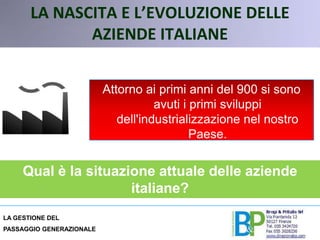 LA NASCITA E L’EVOLUZIONE DELLE AZIENDE ITALIANEAttorno ai primi anni del 900 si sono avuti i primi sviluppi dell'industrializzazione nel nostro Paese.Qual è la situazione attuale delle aziende italiane?