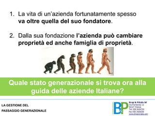 La vita di un’azienda fortunatamente spesso va oltre quella del suo fondatore.Dalla sua fondazione l’azienda può cambiare proprietà ed anche famiglia di proprietà. Quale stato generazionale si trova ora alla guida delle aziende Italiane?