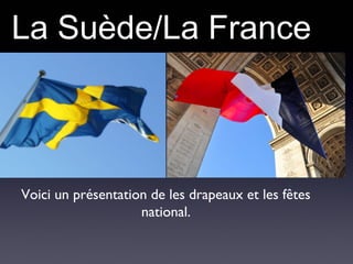 La Suède/La France 
. 
Voici un présentation de les drapeaux et les fêtes 
national. 
 