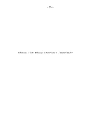 ~ 93 ~

Esta novela se acabó de traducir en Pontevedra, el 12 de enero de 2014

 