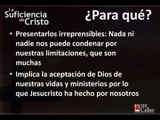 ¿Para qué?
• Presentarlos irreprensibles: Nada ni
  nadie nos puede condenar por
  nuestras limitaciones, que son
  muchas
• Implica la aceptación de Dios de
  nuestras vidas y ministerios por lo
  que Jesucristo ha hecho por nosotros
 