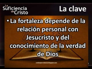 La clave
• La fortaleza depende de la
    relación personal con
        Jesucristo y del
  conocimiento de la verdad
            de Dios
 