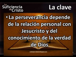 La clave
• La perseverancia depende
 de la relación personal con
        Jesucristo y del
 conocimiento de la verdad
            de Dios
 