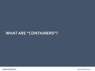 LASUG ONLINE #1 @vasiliyfomichev6
WHAT ARE “CONTAINERS”?
 