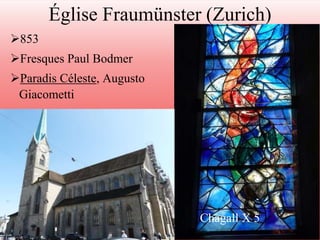 Église Fraumünster (Zurich) 
853 
Fresques Paul Bodmer 
Paradis Céleste, Augusto 
Giacometti 
Chagall X 5 
 
