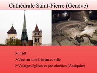 Cathédrale Saint-Pierre (Genève) 
1160 
Vue sur Lac Léman et ville 
Vestiges églises et pré-chrétien (Antiquité) 
 