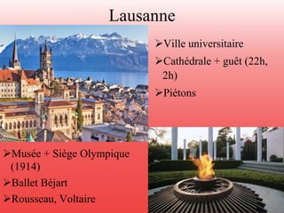 Lausanne 
Ville universitaire 
Cathédrale + guêt (22h, 
2h) 
Piétons 
Musée + Siège Olympique 
(1914) 
Ballet Béjart 
Rousseau, Voltaire 
 