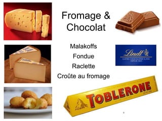 Fromage & 
Chocolat 
Malakoffs 
Fondue 
Raclette 
Croûte au fromage 
9 
 