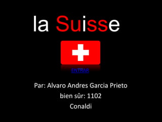 la Suisse
            ENTRAR

Par: Alvaro Andres Garcia Prieto
         bien sûr: 1102
             Conaldi
 