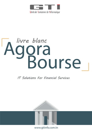 Bourse
livre blanc
IT Solutions For Financial Services
Agora
www.gtiinfo.com.tn
 