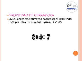  PROPIEDAD DE CERRADURA
 Al sumarse dos números naturales el resultado
siempre será un número natural: 8+7=15
 