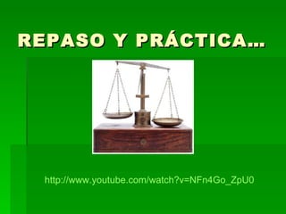 REPASO Y PRÁCTICA… http :// www.youtube.com / watch?v = NFn4Go _ ZpU0 