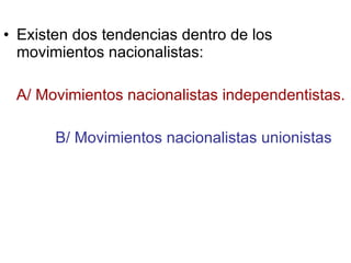 Existen dos tendencias dentro de los movimientos nacionalistas: A/ Movimientos nacionalistas independentistas. B/ Movimientos nacionalistas unionistas 
