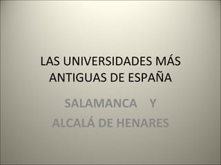 LAS UNIVERSIDADES MÁS ANTIGUAS DE ESPAÑA SALAMANCA  Y ALCALÁ DE HENARES 