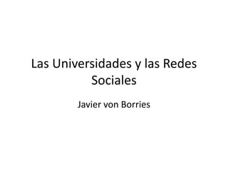 Las Universidades y lasRedesSociales Javier von Borries 