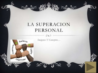 LA SUPERACION
PERSONAL
Imágenes Y Conceptos…
 