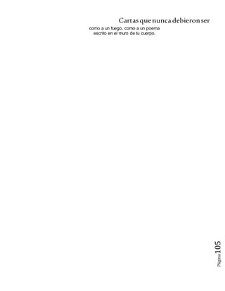 Cartasquenuncadebieronser
Página105
como a un fuego, como a un poema
escrito en el muro de tu cuerpo.
 