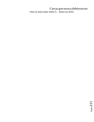Cartasquenuncadebieronser
Página111
Ahora ya estoy muerto desde mí… desde muy dentro.
 
