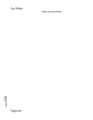 SacNikte
Sagricán
Página120
¡Tanta vida para amarte!.
 
