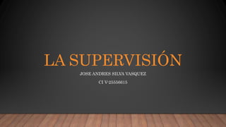 LA SUPERVISIÓN
JOSE ANDRES SILVA VASQUEZ
CI V-25556615
 