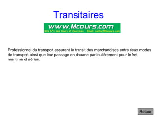 Transitaires
Retour
Professionnel du transport assurant le transit des marchandises entre deux modes
de transport ainsi que leur passage en douane particulièrement pour le fret
maritime et aérien.
 