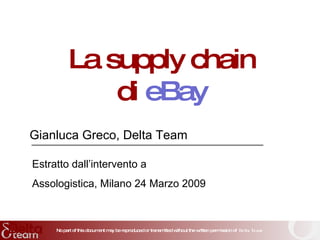 La supply chain di  eBay Gianluca Greco, Delta Team Estratto dall’intervento a Assologistica, Milano 24 Marzo 2009 