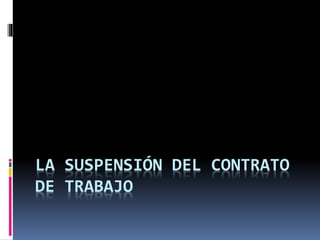 LA SUSPENSIÓN DEL CONTRATO
DE TRABAJO
 