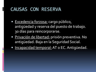 CAUSAS CON RESERVA
 Excedencia forzosa: cargo público,
antigüedad y reserva del puesto de trabajo.
30 días para reincorpo...