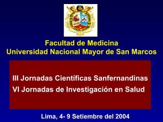 Facultad de Medicina Universidad Nacional Mayor de San Marcos III Jornadas Científicas Sanfernandinas VI Jornadas de Investigación en Salud Lima, 4- 9 Setiembre del 2004 