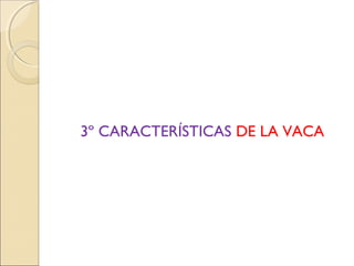 3º CARACTERÍSTICAS DE LA VACA
 