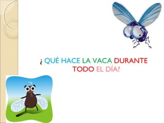 ¿ QUÉ HACE LA VACA DURANTE
        TODO EL DÍA?
 