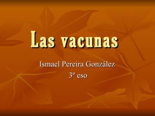 Las vacunas Ismael Pereira González  3º eso 