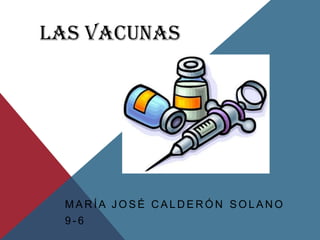 LAS VACUNAS




 MARÍA JOSÉ CALDERÓN SOLANO
 9-6
 
