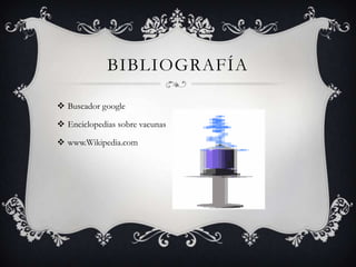 BIBLIOGRAFÍA

 Buscador google

 Enciclopedias sobre vacunas

 www.Wikipedia.com
 
