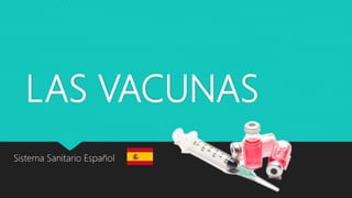 LAS VACUNAS
Sistema Sanitario Español
 