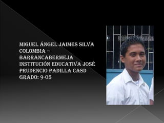Miguel ángel jaimes Silva Colombia – Barrancabermejainstitución educativa José Prudencio padilla casd grado: 9-05