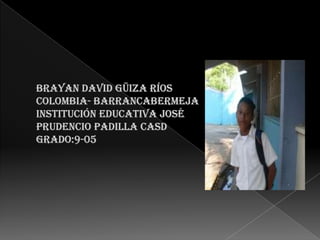 Brayan David güiza ríosColombia- Barrancabermejainstitución educativa José Prudencio padilla casdgrado:9-05