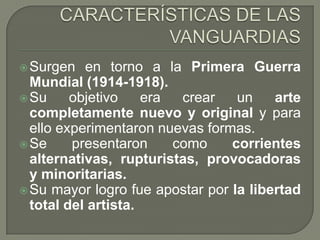  Surgen

en torno a la Primera Guerra
Mundial (1914-1918).
 Su
objetivo
era
crear
un
arte
completamente nuevo y original...