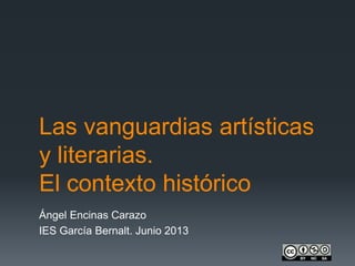 Las vanguardias artísticas
y literarias.
El contexto histórico
Ángel Encinas Carazo
IES García Bernalt. Junio 2013
 
