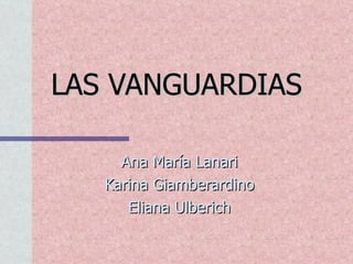 LAS   VANGUARDIAS Ana María Lanari Karina Giamberardino Eliana Ulberich 