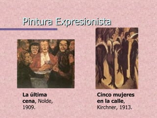 Pintura Expresionista La última cena , Nolde, 1909. Cinco mujeres en la calle , Kirchner, 1913. 