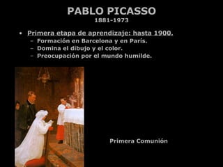 PABLO PICASSO 1881-1973 <ul><li>Primera etapa de aprendizaje: hasta 1900. </li></ul><ul><ul><li>Formación en Barcelona y e...