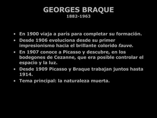 GEORGES BRAQUE 1882-1963 <ul><li>En 1900 viaja a parís para completar su formación. </li></ul><ul><li>Desde 1906 evolucion...