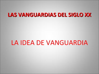 LAS VANGUARDIAS DEL SIGLO XXLAS VANGUARDIAS DEL SIGLO XX
LA IDEA DE VANGUARDIA
 
