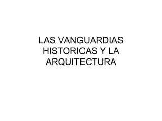 LAS VANGUARDIAS
 HISTORICAS Y LA
 ARQUITECTURA
 