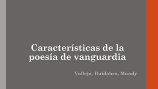 Características de la
poesía de vanguardia
Vallejo, Huidobro, Mundy
 