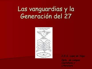 Las vanguardias y la Generación del 27 I.E.S. Lope de Vega Dpto. de Lengua Castellana y Literatura 
