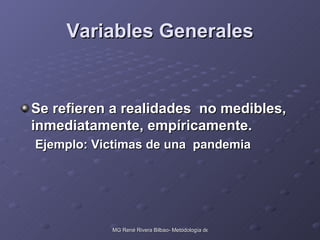 Variables Generales Se refieren a realidades  no medibles, inmediatamente, empíricamente. Ejemplo: Victimas de una  pandemia 