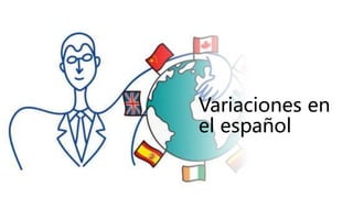 Variaciones en
el español
 